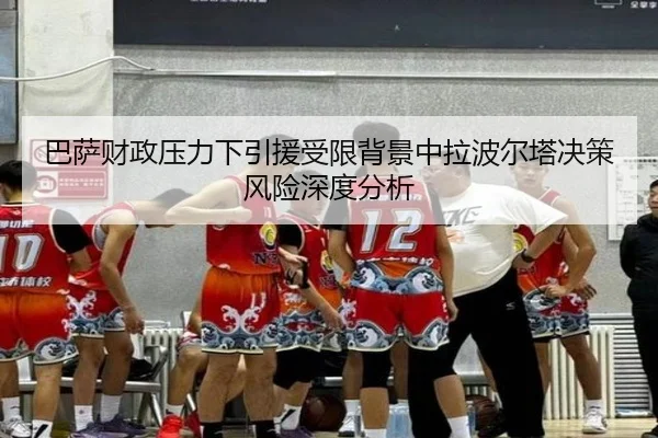 巴萨财政压力下引援受限背景中拉波尔塔决策风险深度分析