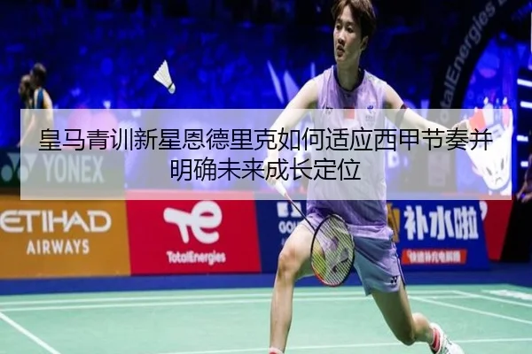 皇马青训新星恩德里克如何适应西甲节奏并明确未来成长定位