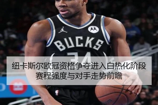 纽卡斯尔欧冠资格争夺进入白热化阶段赛程强度与对手走势前瞻