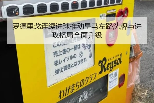 罗德里戈连续进球推动皇马左路洗牌与进攻格局全面升级