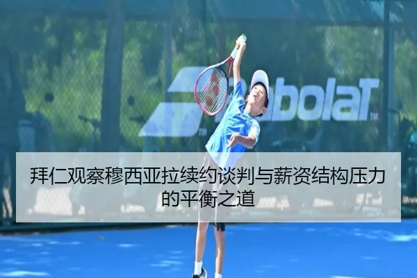 拜仁观察穆西亚拉续约谈判与薪资结构压力的平衡之道