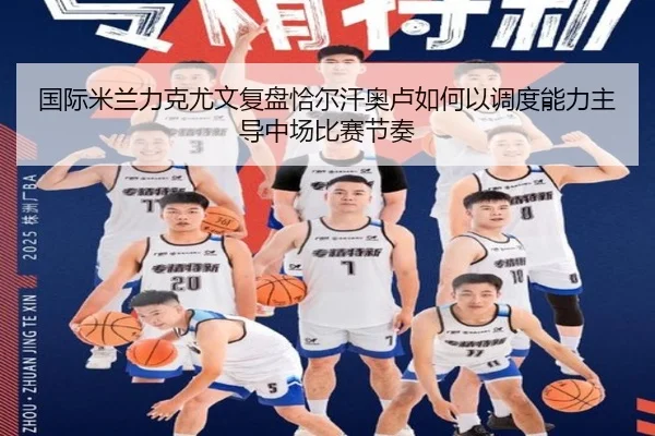 国际米兰力克尤文复盘恰尔汗奥卢如何以调度能力主导中场比赛节奏