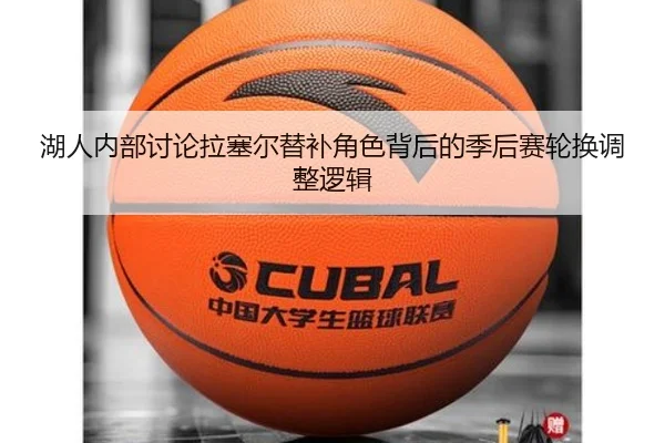 湖人内部讨论拉塞尔替补角色背后的季后赛轮换调整逻辑
