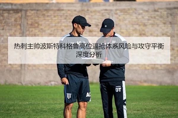 热刺主帅波斯特科格鲁高位逼抢体系风险与攻守平衡深度分析