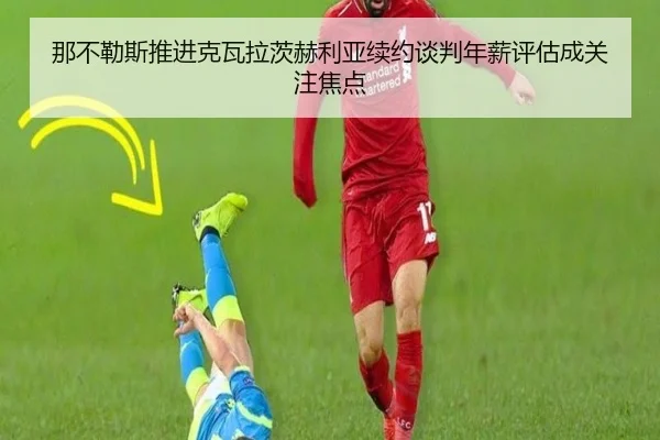 那不勒斯推进克瓦拉茨赫利亚续约谈判年薪评估成关注焦点