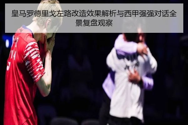 皇马罗德里戈左路改造效果解析与西甲强强对话全景复盘观察