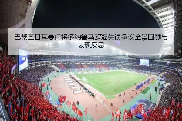 巴黎圣日耳曼门将多纳鲁马欧冠失误争议全景回顾与表现反思