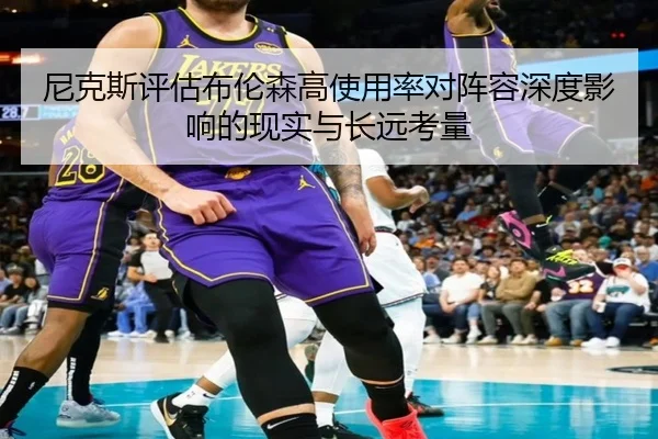 尼克斯评估布伦森高使用率对阵容深度影响的现实与长远考量