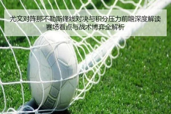 尤文对阵那不勒斯锋线对决与积分压力前瞻深度解读赛场看点与战术博弈全解析
