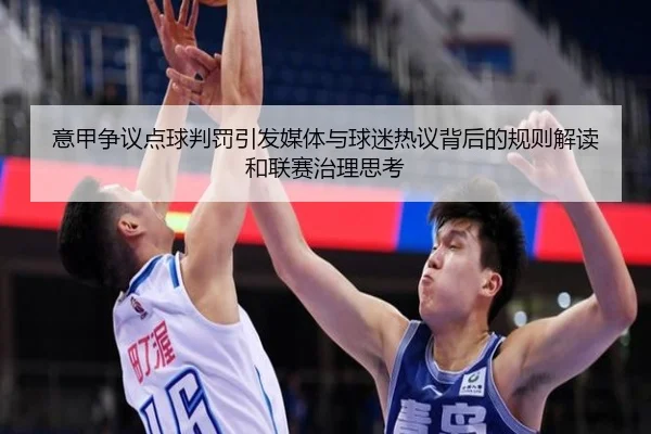 意甲争议点球判罚引发媒体与球迷热议背后的规则解读和联赛治理思考