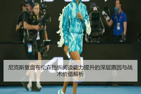 尼克斯复盘布伦森挡拆阅读能力提升的深层原因与战术价值解析