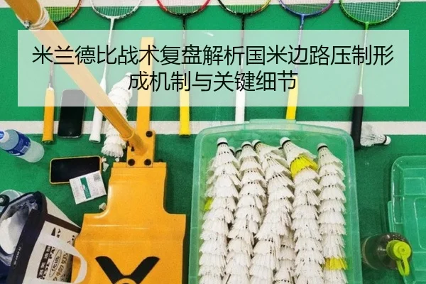 米兰德比战术复盘解析国米边路压制形成机制与关键细节