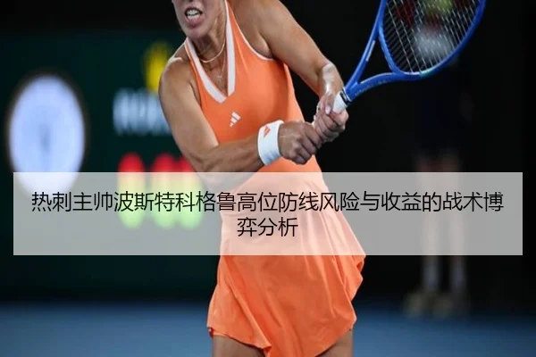 热刺主帅波斯特科格鲁高位防线风险与收益的战术博弈分析