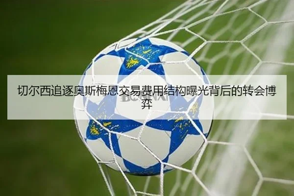 切尔西追逐奥斯梅恩交易费用结构曝光背后的转会博弈