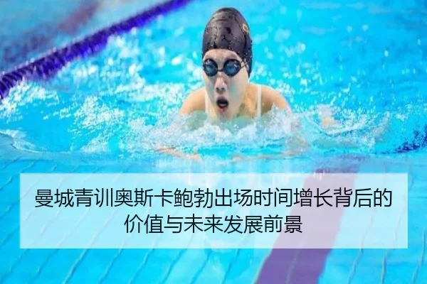 曼城青训奥斯卡鲍勃出场时间增长背后的价值与未来发展前景