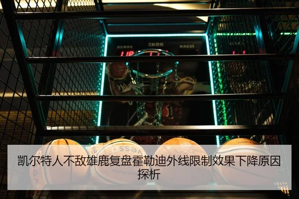 凯尔特人不敌雄鹿复盘霍勒迪外线限制效果下降原因探析