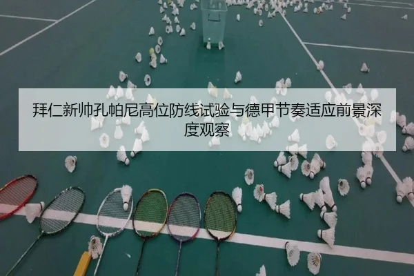 拜仁新帅孔帕尼高位防线试验与德甲节奏适应前景深度观察