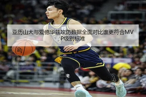 亚历山大与爱德华兹攻防数据全面对比谁更符合MVP级别标准
