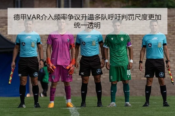 德甲VAR介入频率争议升温多队呼吁判罚尺度更加统一透明