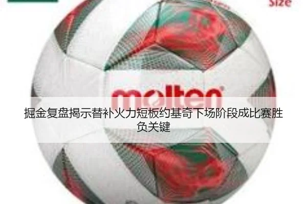 掘金复盘揭示替补火力短板约基奇下场阶段成比赛胜负关键